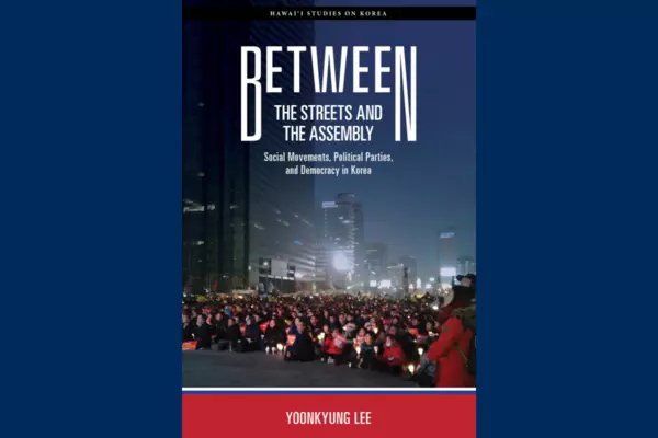 BETWEEN THE STREETS AND THE ASSEMBLY: SOCIAL MOVEMENTS, POLITICAL PARTIES, AND DEMOCRACY IN KOREA