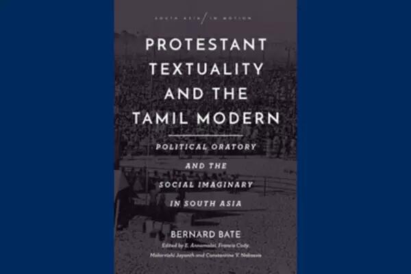 South Asia in Motion: Protestant Textuality and the Tamil Modern: Political Oratory and the Social Imaginary in South Asia. Bernard Bate. Edited by E. Annamalai, Francis Cody, Malarvizhi Jayanth, and Constantine V. Nakassis