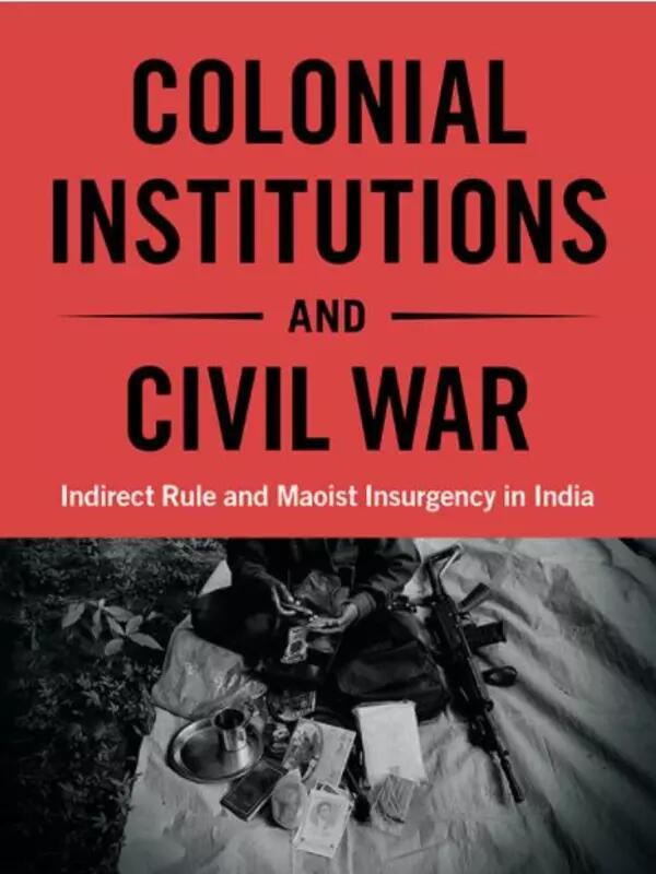 Colonial Institutions and Civil War: Indirect Rule and Maoist Insurgency in India. Shivaji Mukherjee
