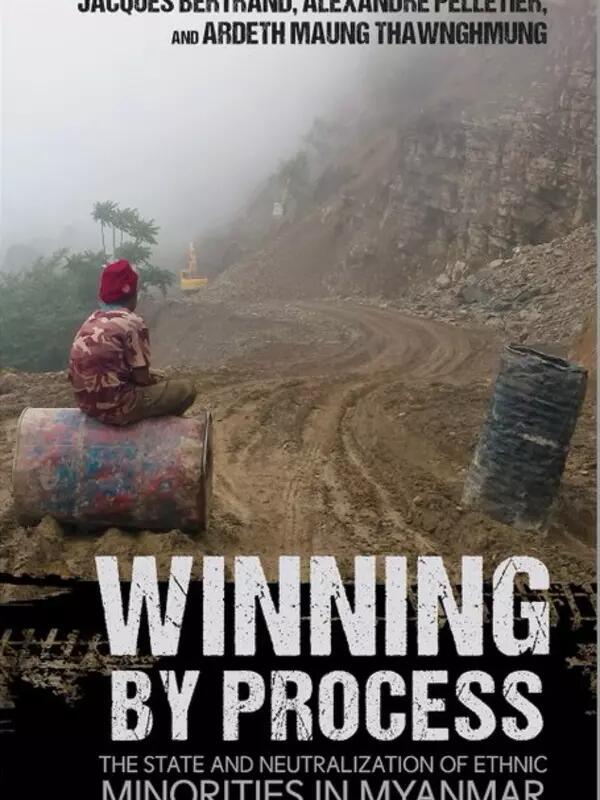 Book cover. Figure sits on a barrel at the side of a muddy road. Text reads: Winning by Process The State and Neutralization of Ethnic Minorities in Myanmar BY JACQUES BERTRAND, ALEXANDRE PELLETIER AND ARDETH MAUNG THAWNGHMUNG