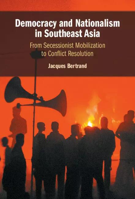 Democracy and Nationalism in Southeast Asia From Secessionist Mobilization to Conflict Resolution. Jacques Bertrand.