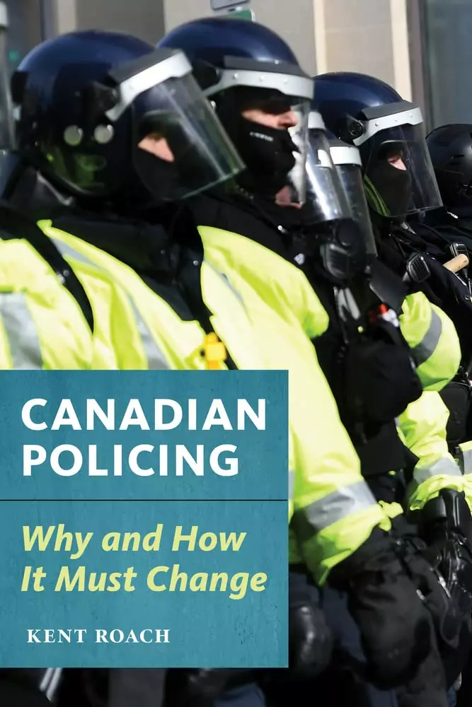 Canadian Policing: Why and How It Must Change by Kent Roach